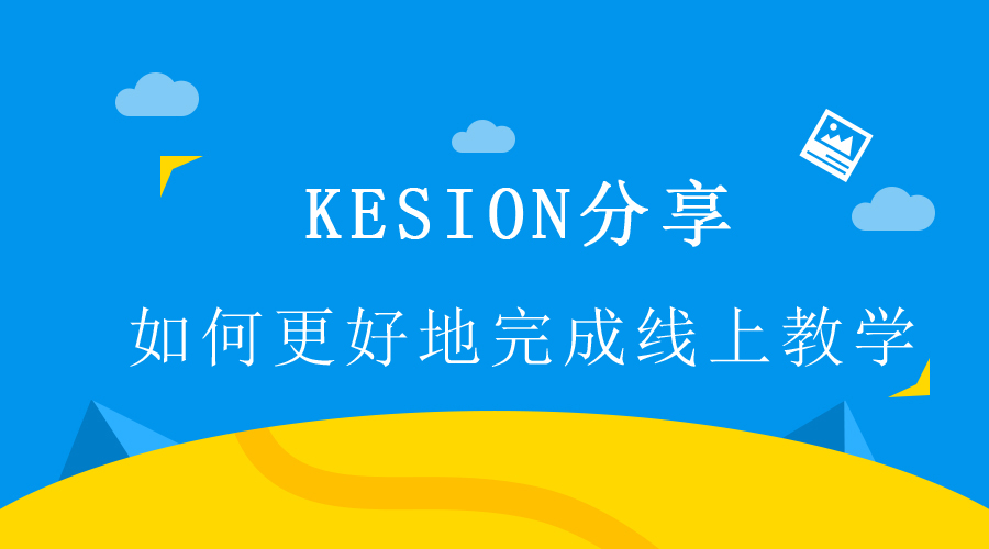 【行業(yè)】KESION分享 : 如何更好地完成線上教學(xué)