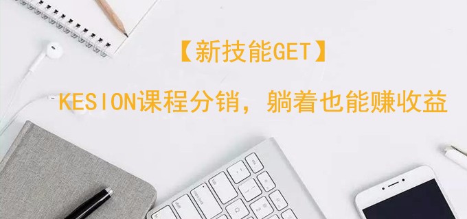 【新技能get】KESION課程分銷，躺著也能賺收益